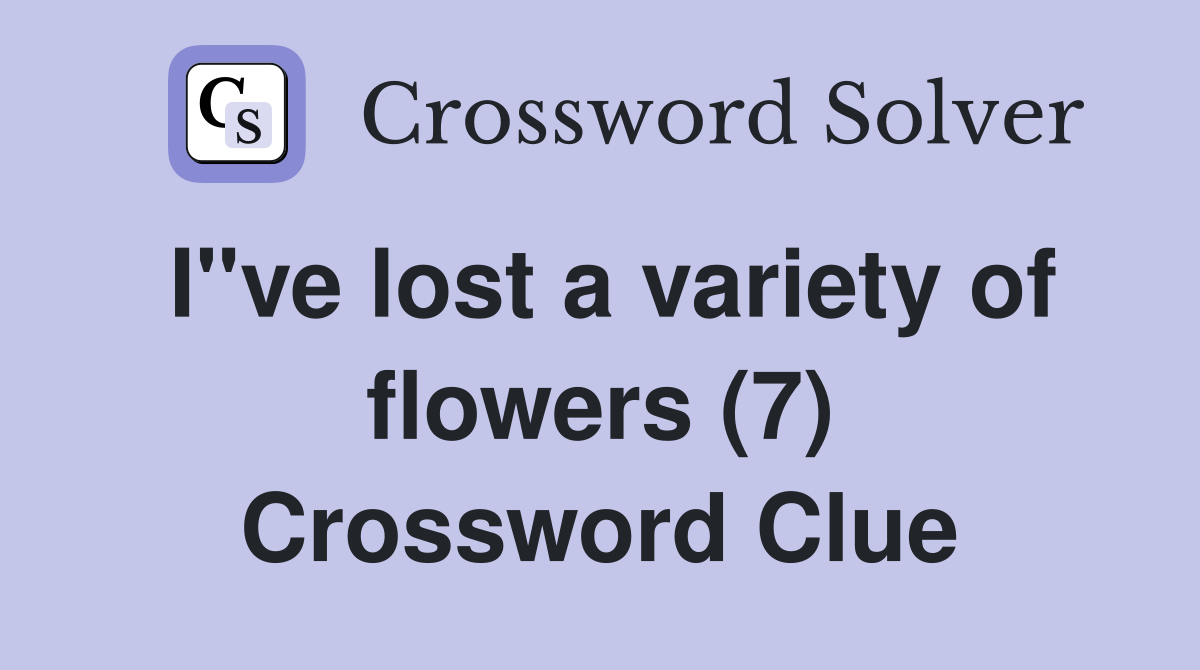 I"ve lost a variety of flowers (7) Crossword Clue