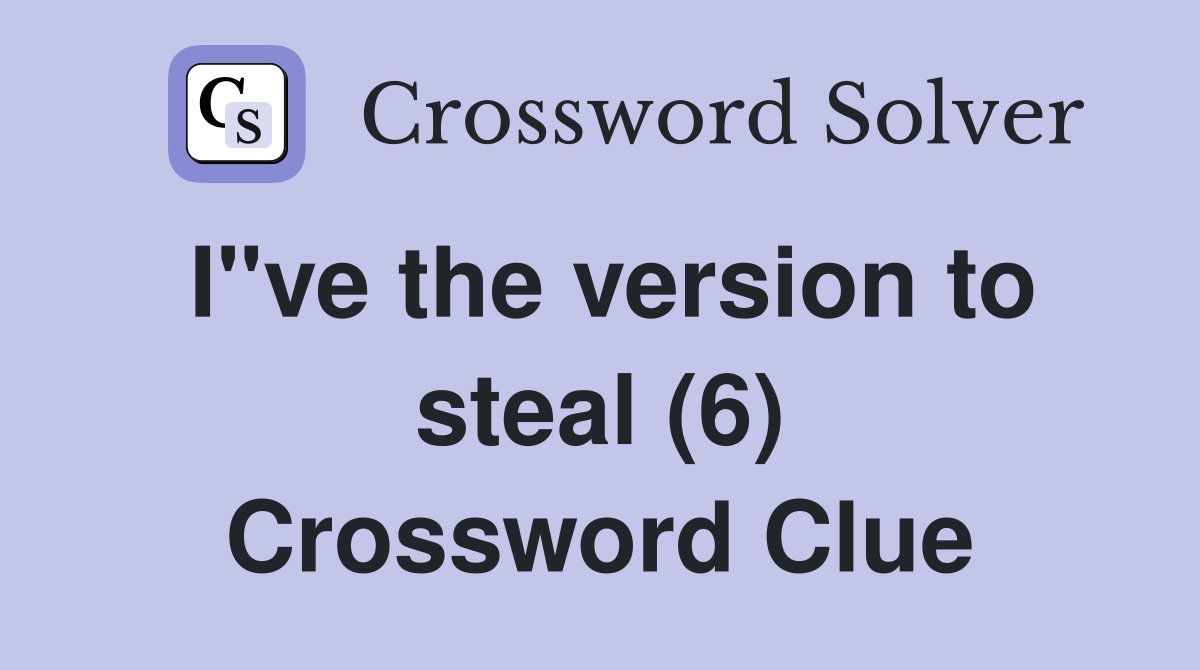 I"ve the version to steal (6) Crossword Clue