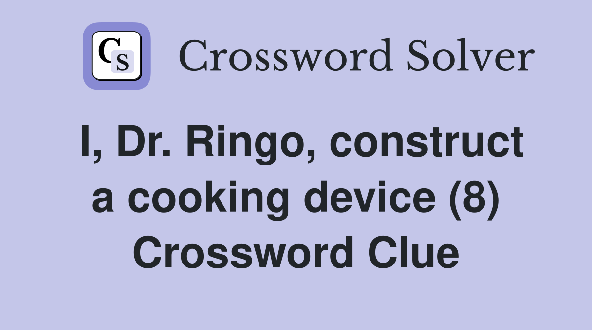 I, Dr. Ringo, construct a cooking device (8) Crossword Clue