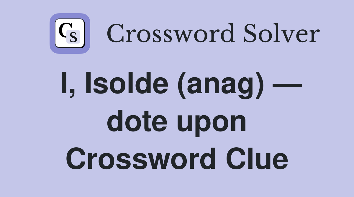 I, Isolde (anag) — dote upon Crossword Clue