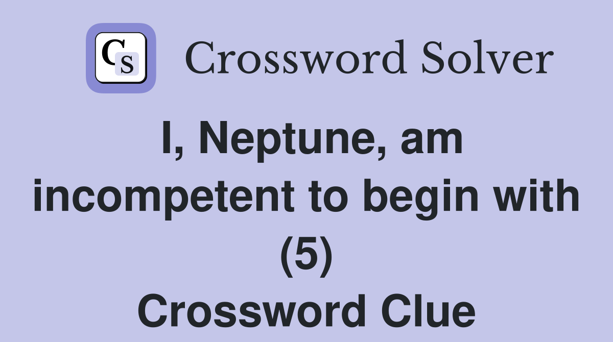 I, Neptune, am incompetent to begin with (5) Crossword Clue