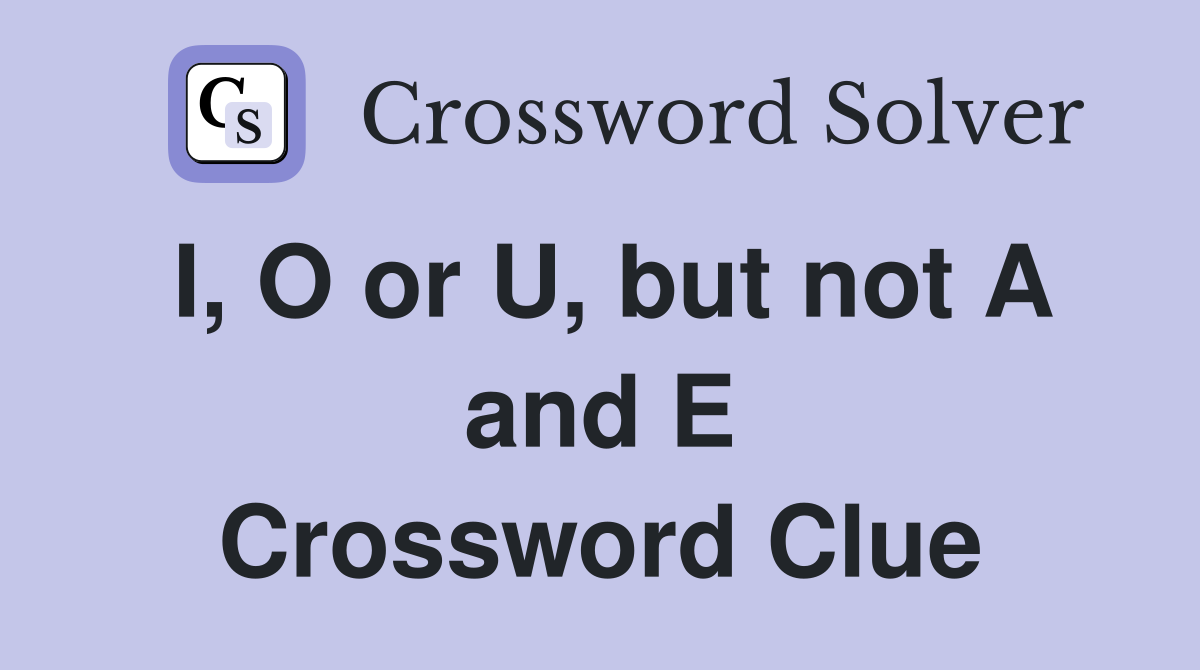 I, O or U, but not A and E Crossword Clue