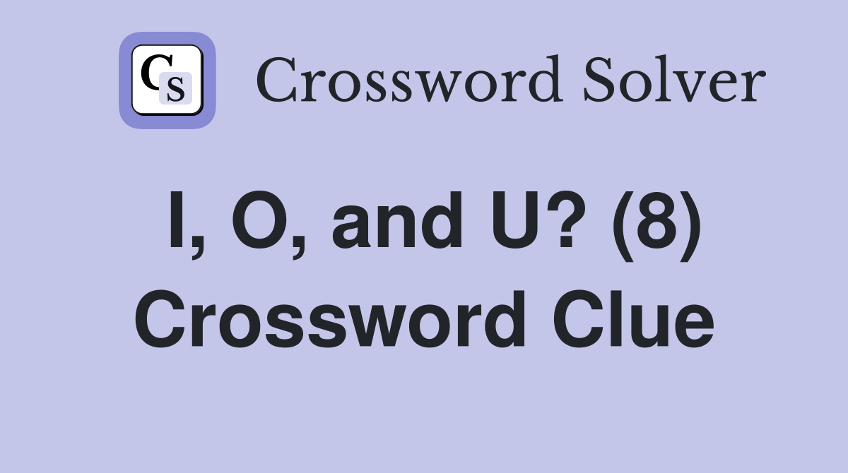 I, O, and U? (8) Crossword Clue