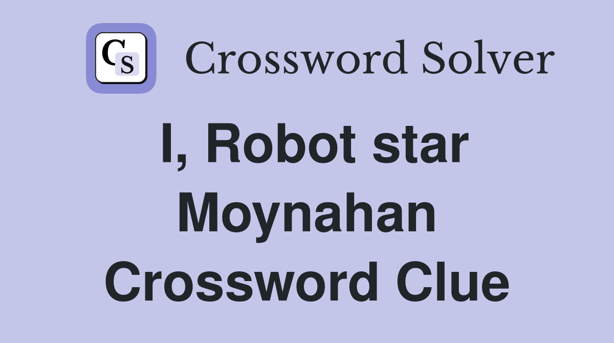 I, Robot star Moynahan Crossword Clue