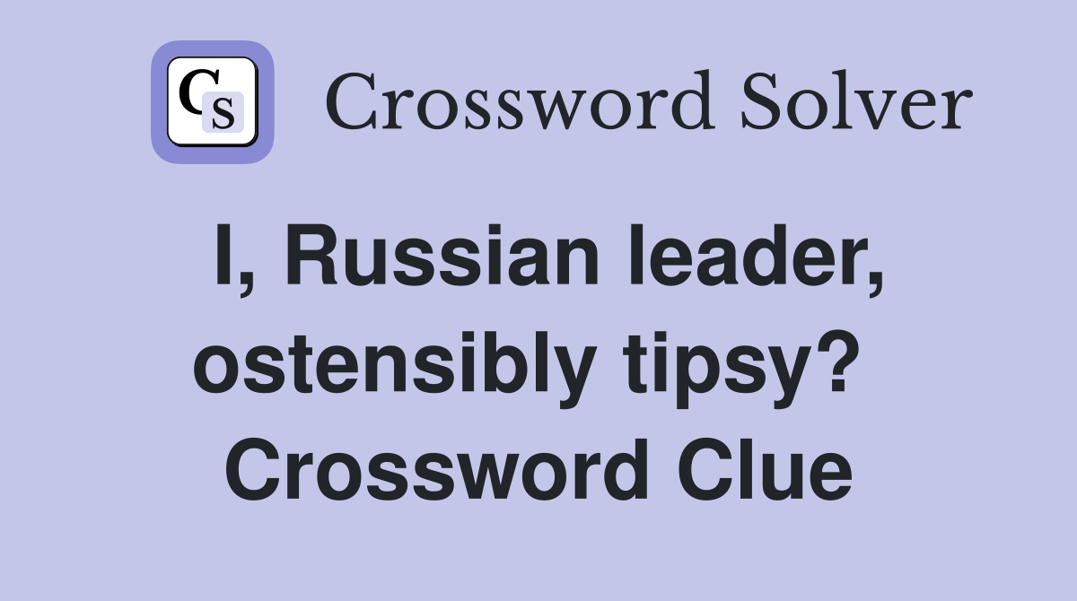 I, Russian leader, ostensibly tipsy?  Crossword Clue