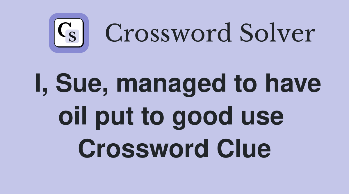 I, Sue, managed to have oil put to good use  Crossword Clue