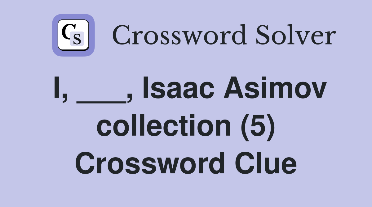 I, ___, Isaac Asimov collection (5) Crossword Clue