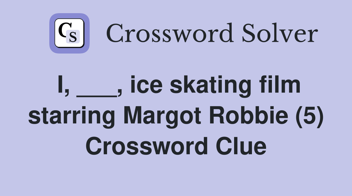 I, ___, ice skating film starring Margot Robbie (5) Crossword Clue