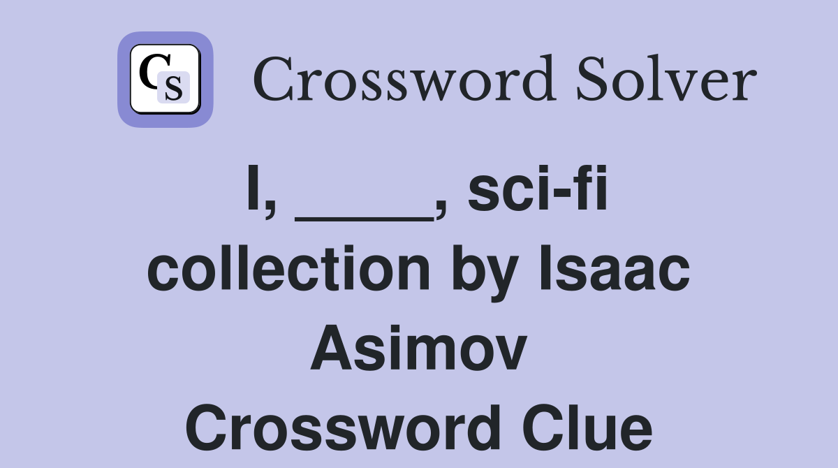 I, ____, sci-fi collection by Isaac Asimov Crossword Clue