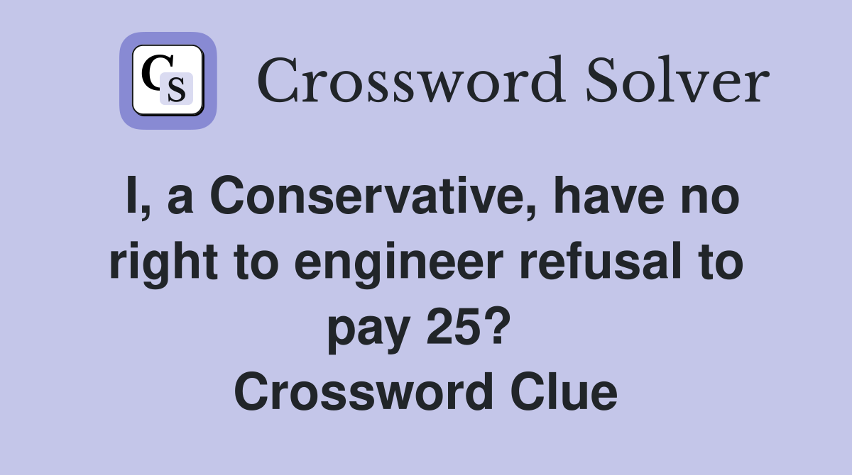 I, a Conservative, have no right to engineer refusal to pay 25?  Crossword Clue