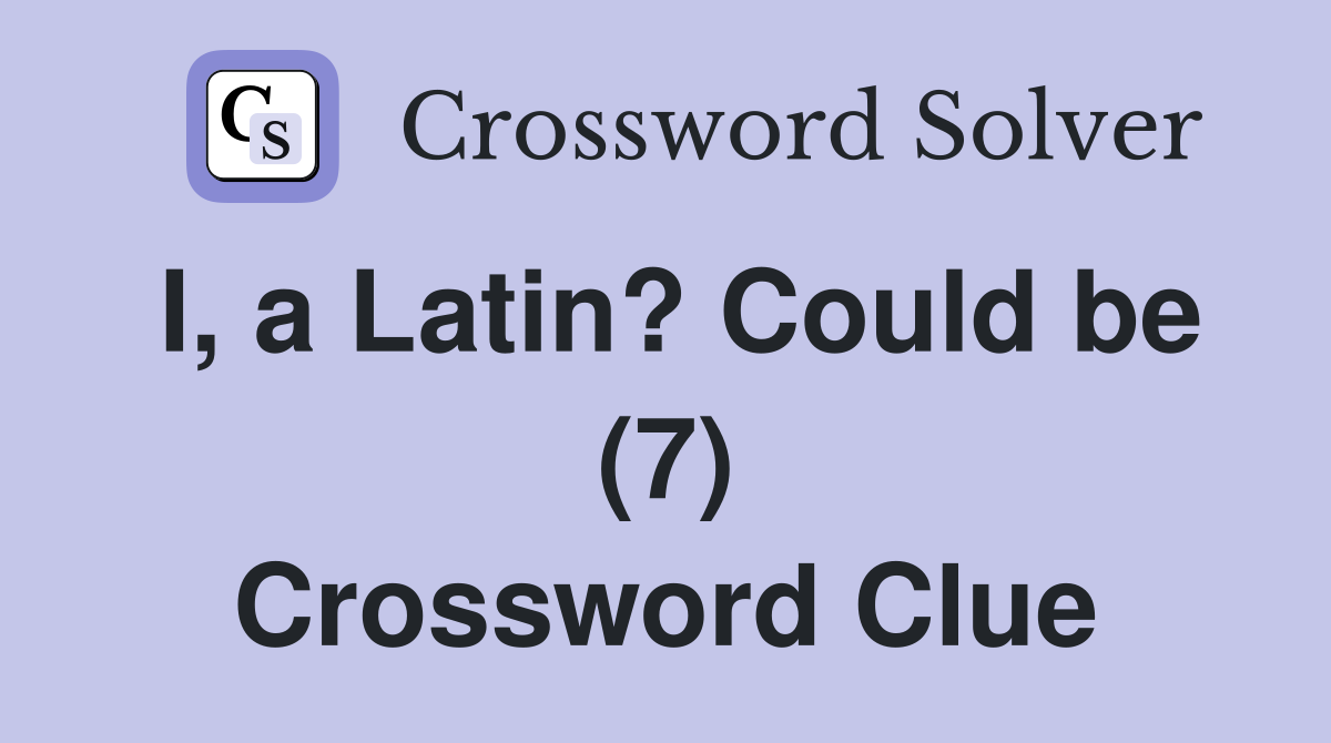 I, a Latin? Could be (7) Crossword Clue