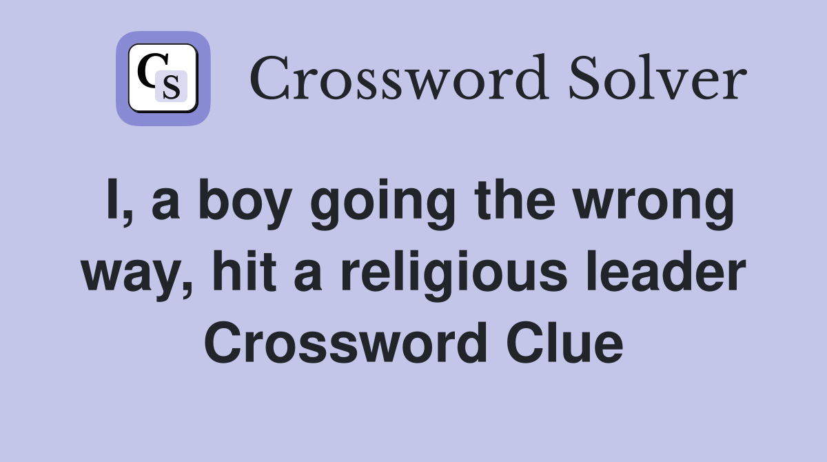 I, a boy going the wrong way, hit a religious leader Crossword Clue
