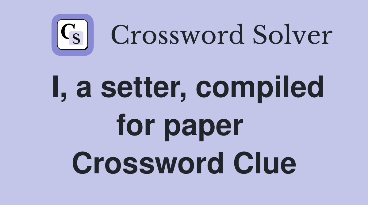 I, a setter, compiled for paper  Crossword Clue