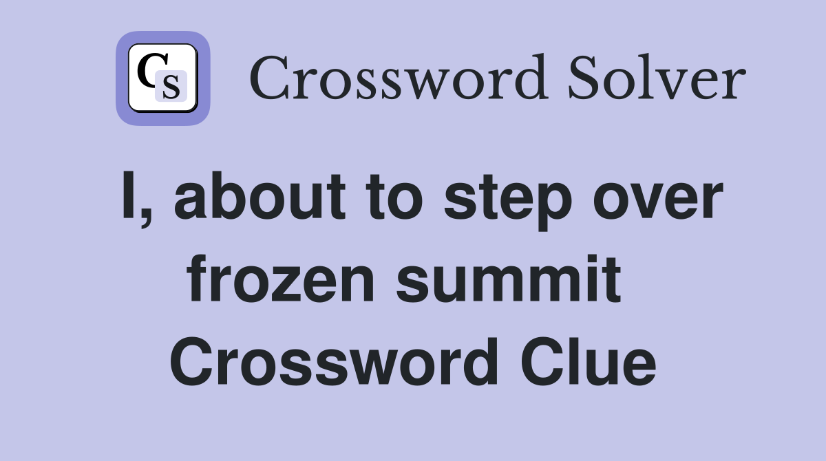 I, about to step over frozen summit  Crossword Clue