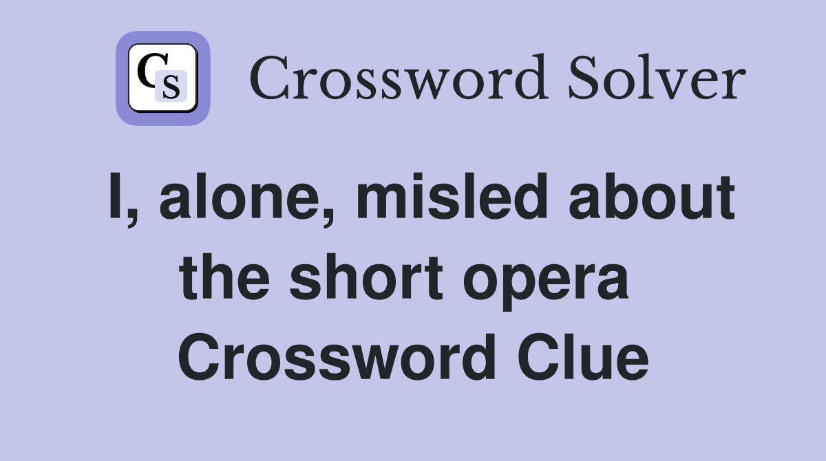 I, alone, misled about the short opera  Crossword Clue