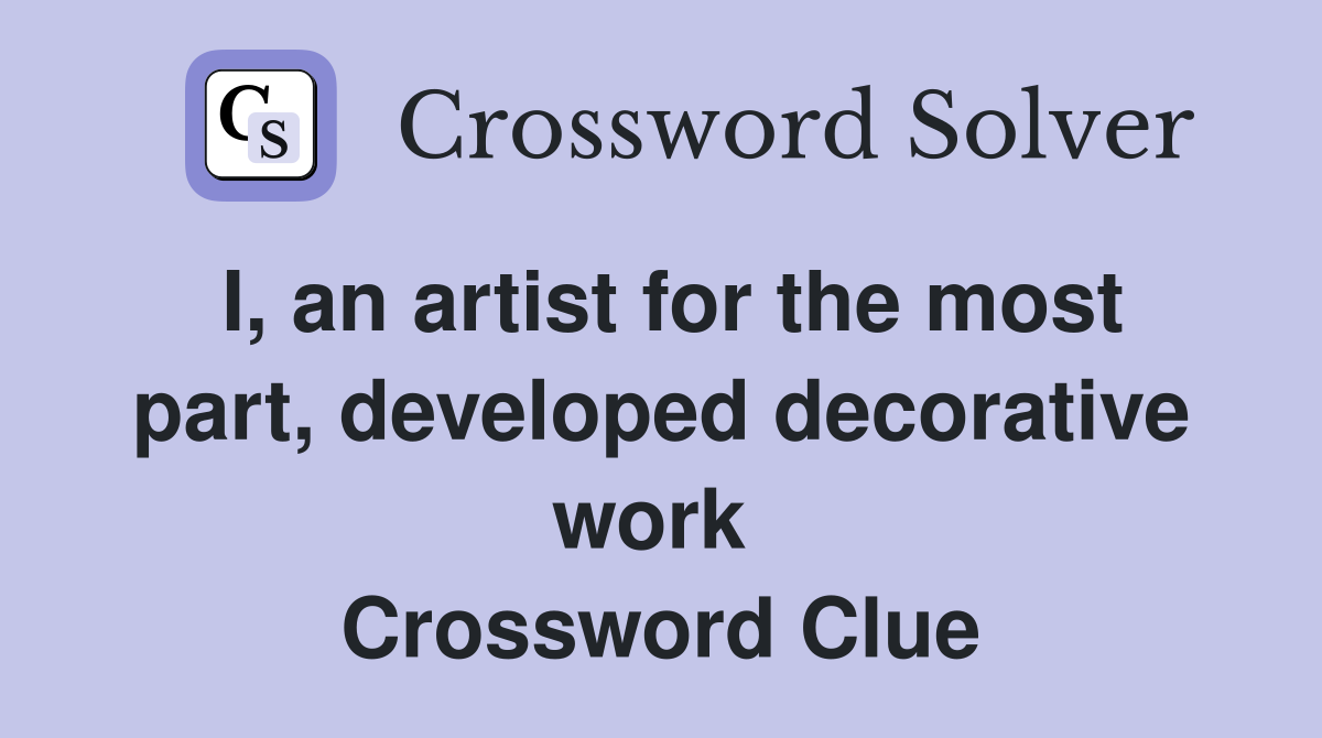 I, an artist for the most part, developed decorative work  Crossword Clue