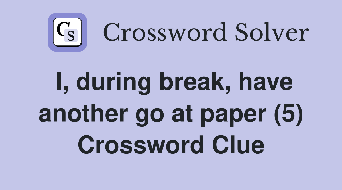 I, during break, have another go at paper (5) Crossword Clue