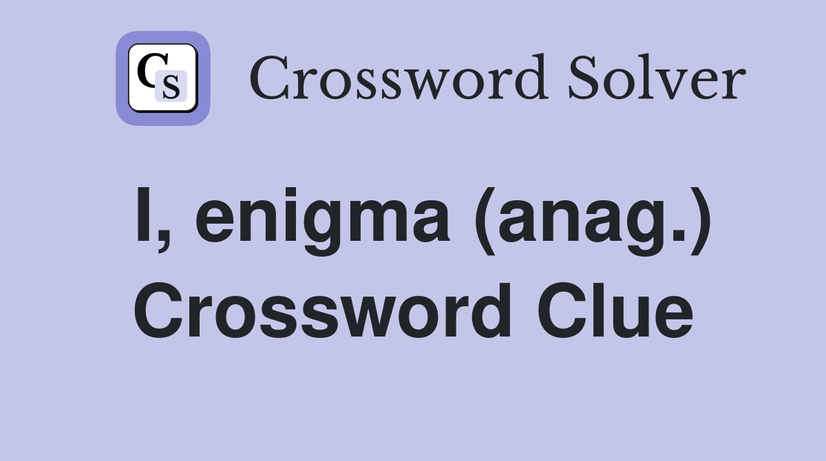 I, enigma (anag.) Crossword Clue