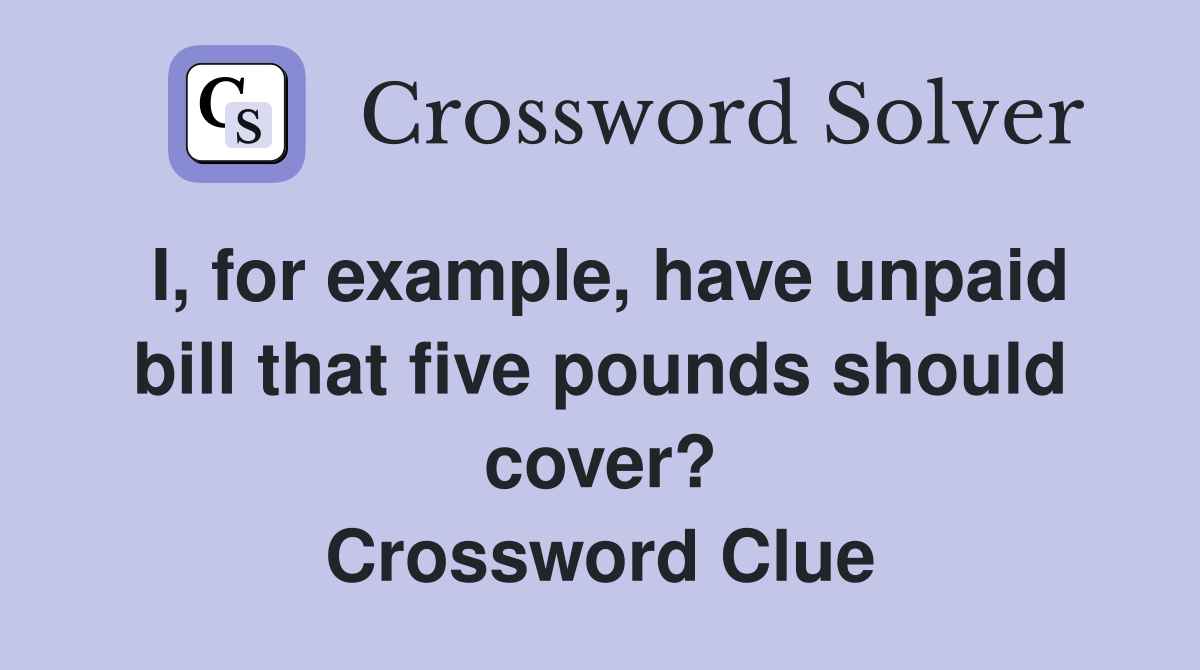 I, for example, have unpaid bill that five pounds should cover? Crossword Clue