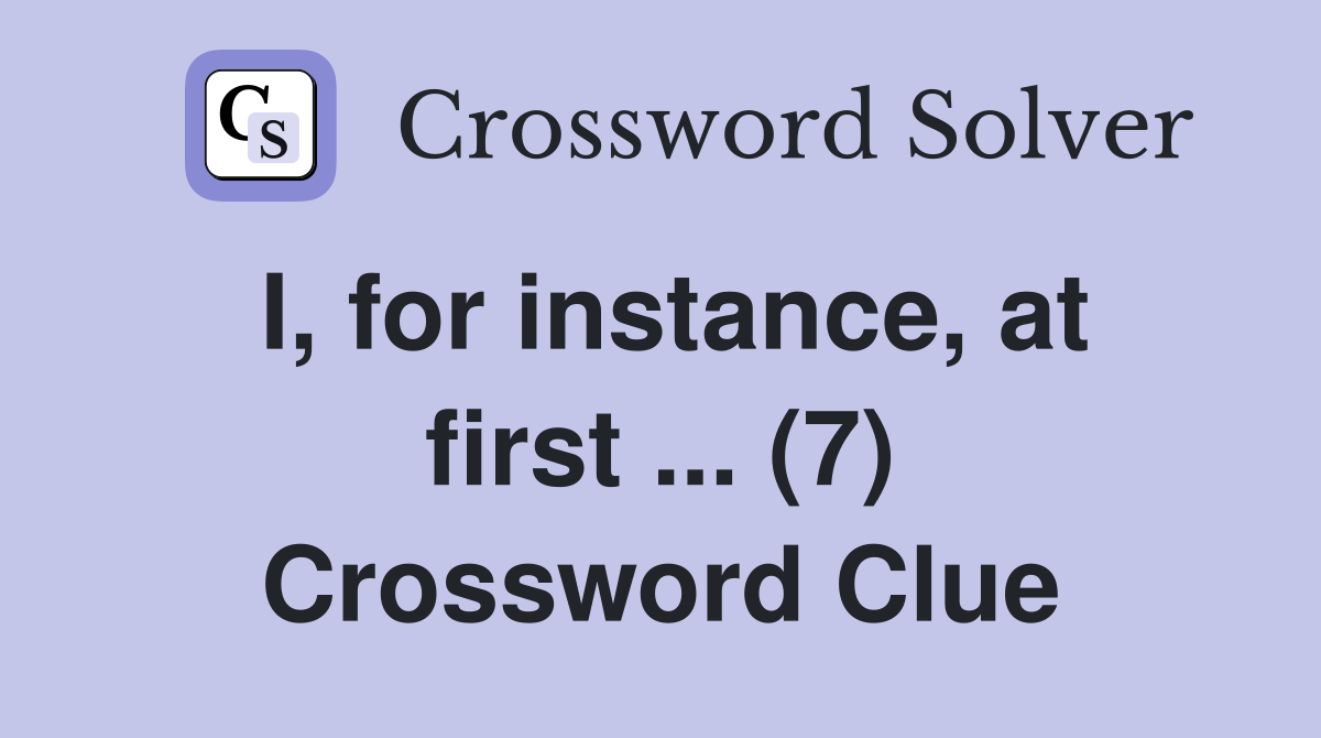 I, for instance, at first ... (7) Crossword Clue
