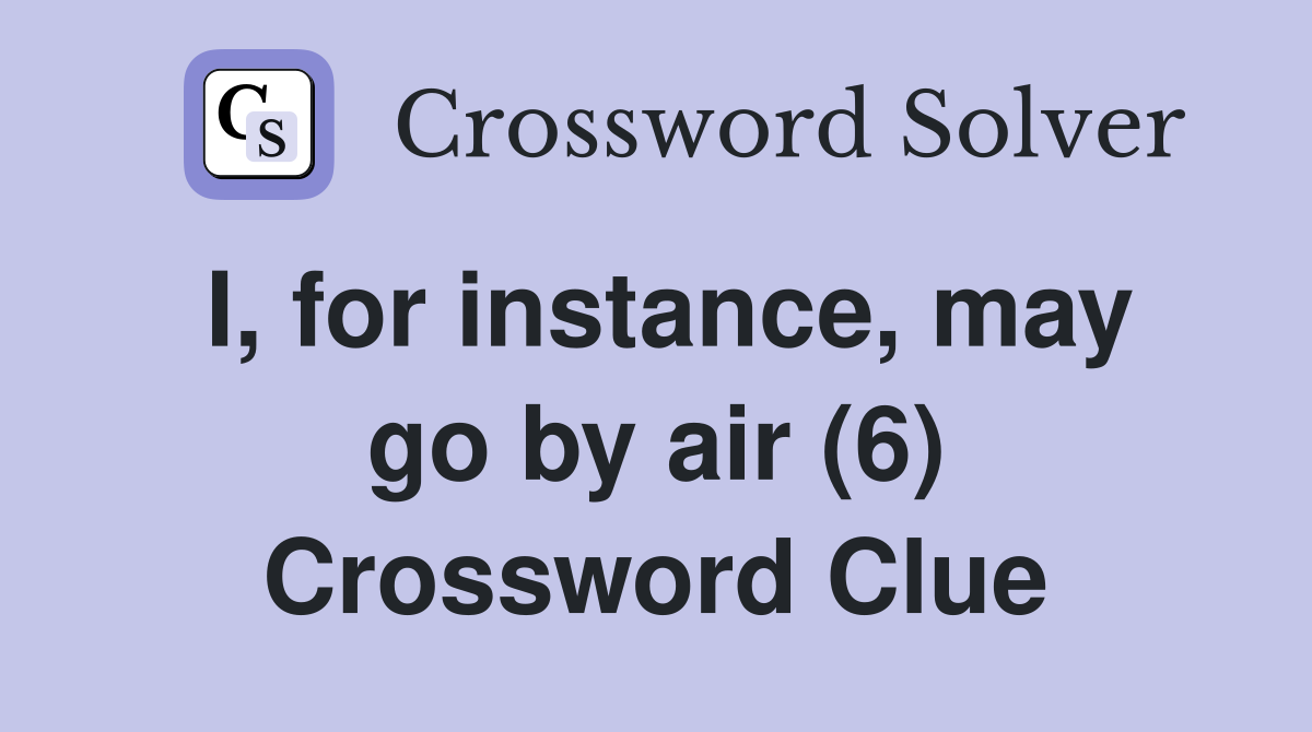 I, for instance, may go by air (6) Crossword Clue