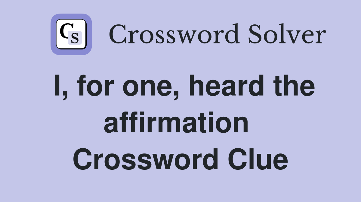 I, for one, heard the affirmation  Crossword Clue