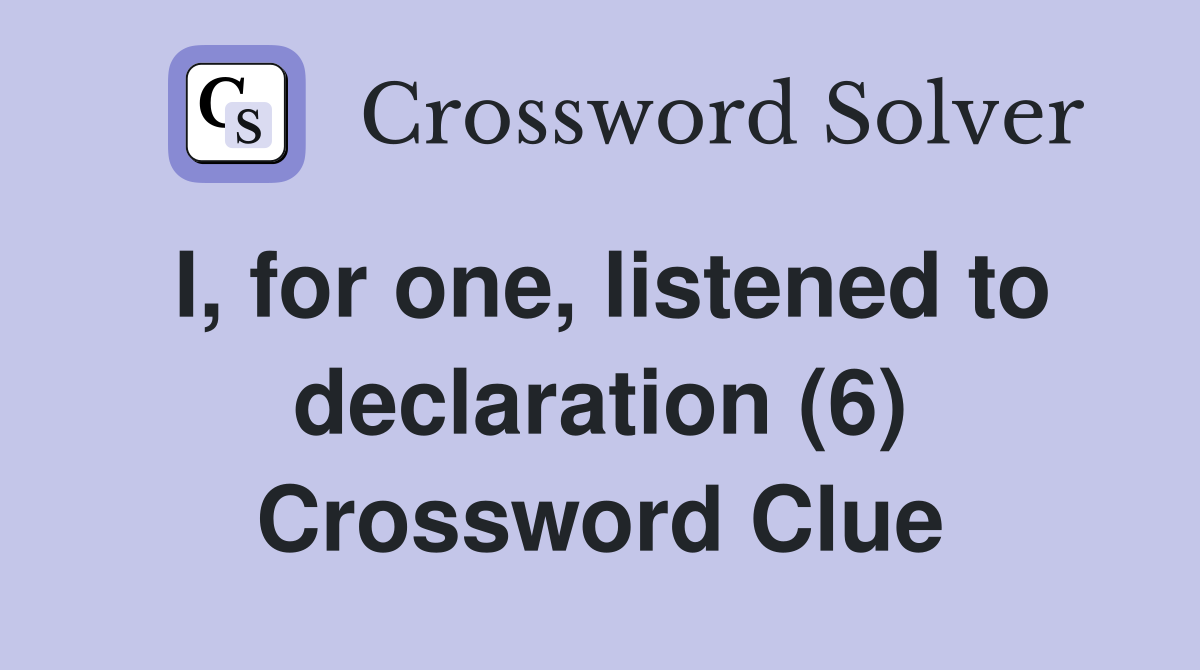 I, for one, listened to declaration (6) Crossword Clue