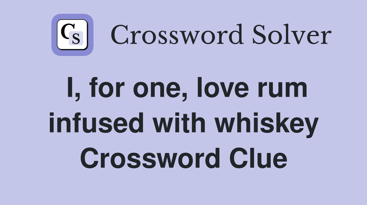 I, for one, love rum infused with whiskey Crossword Clue