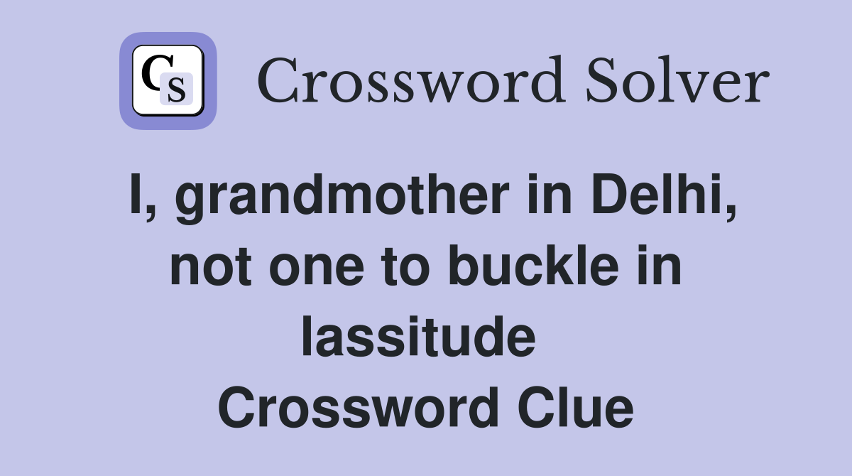 I, grandmother in Delhi, not one to buckle in lassitude  Crossword Clue