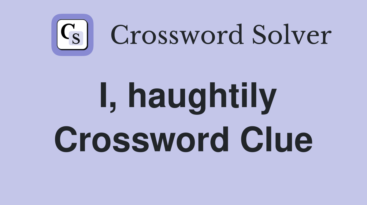 I, haughtily Crossword Clue
