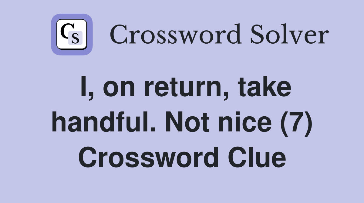 I, on return, take handful. Not nice (7) Crossword Clue