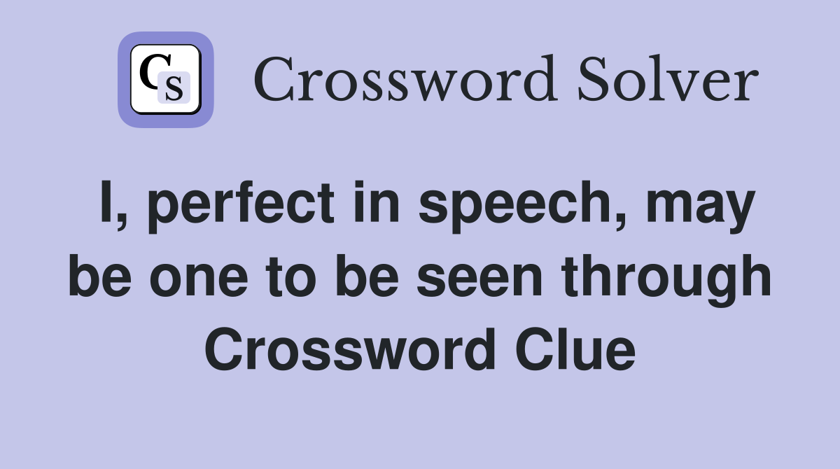 I, perfect in speech, may be one to be seen through Crossword Clue