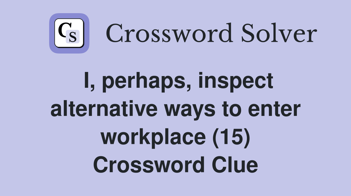 I, perhaps, inspect alternative ways to enter workplace (15) Crossword Clue