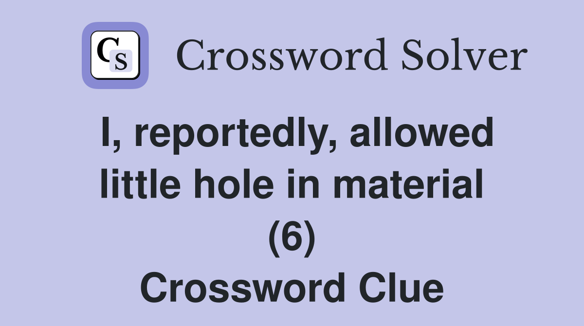 I, reportedly, allowed little hole in material (6) Crossword Clue