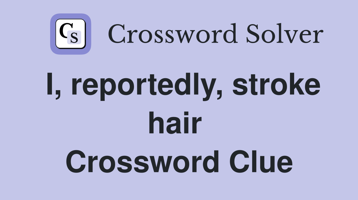 I, reportedly, stroke hair  Crossword Clue