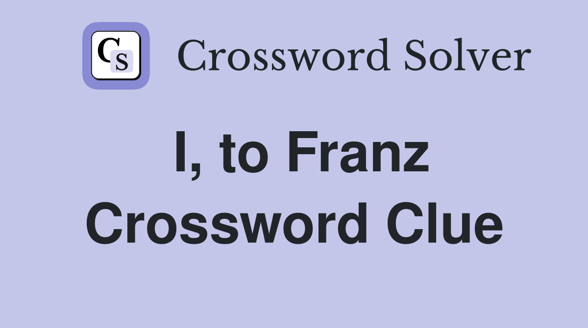 I, to Franz Crossword Clue
