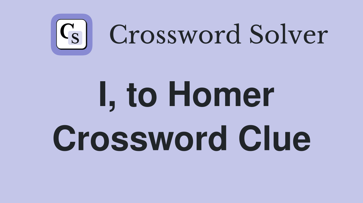 I, to Homer Crossword Clue