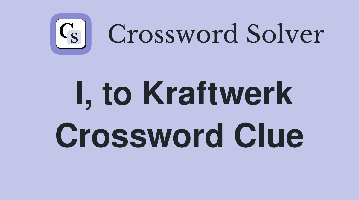 I, to Kraftwerk Crossword Clue