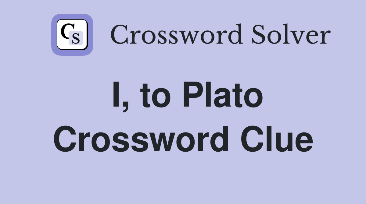 I, to Plato Crossword Clue