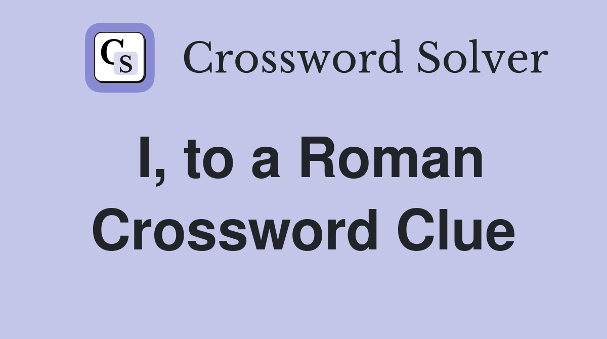 I, to a Roman Crossword Clue