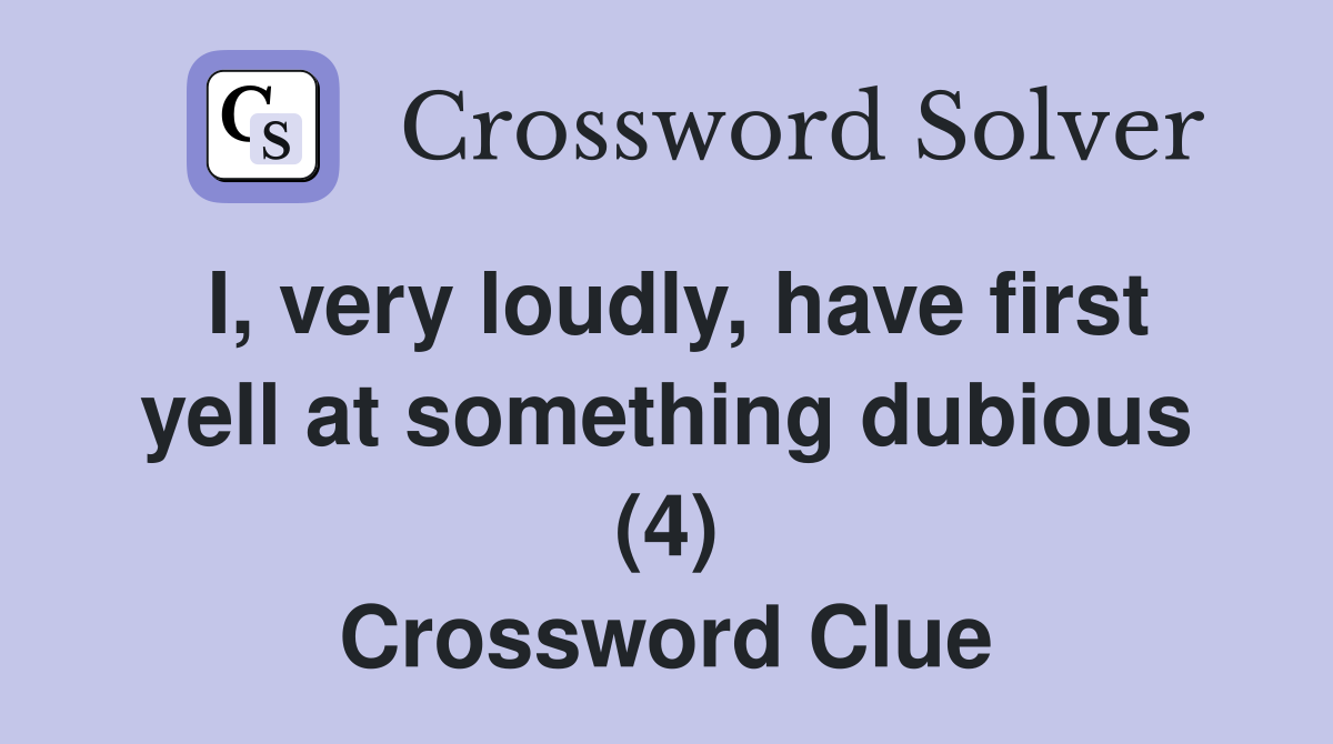 I, very loudly, have first yell at something dubious (4) Crossword Clue