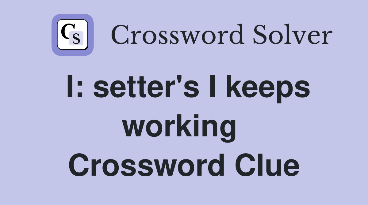 I: setter's I keeps working  Crossword Clue