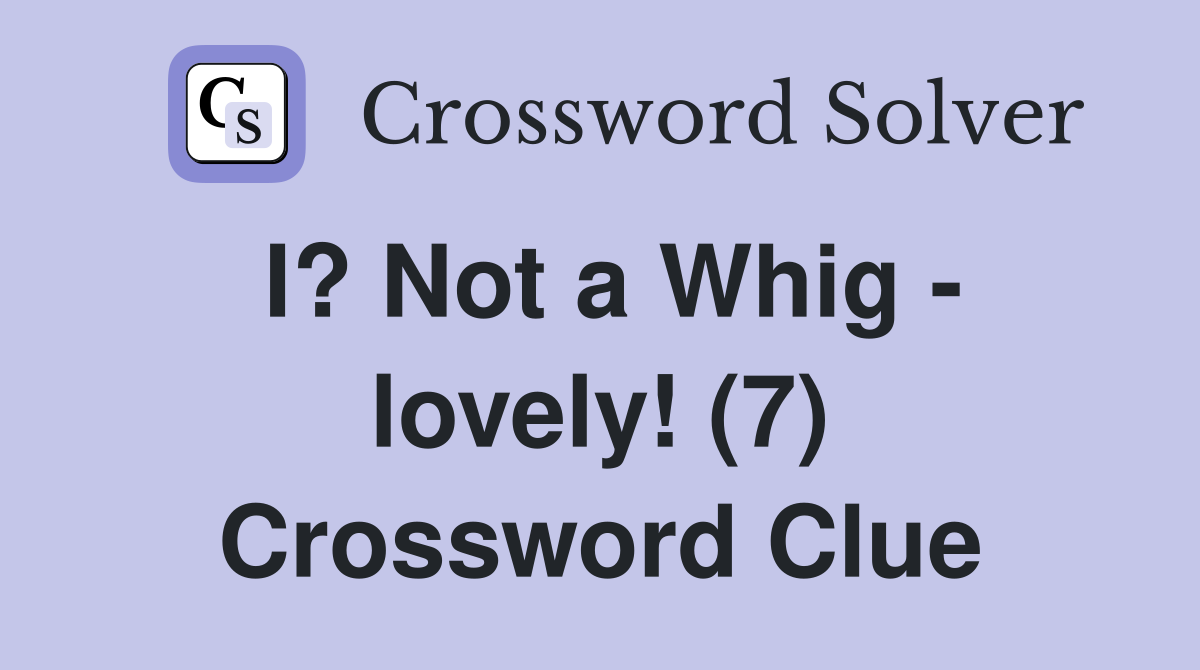 I? Not a Whig - lovely! (7) Crossword Clue