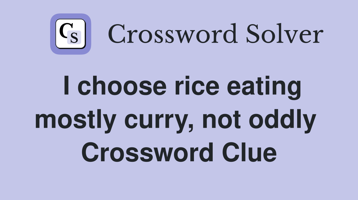 I choose rice eating mostly curry, not oddly  Crossword Clue