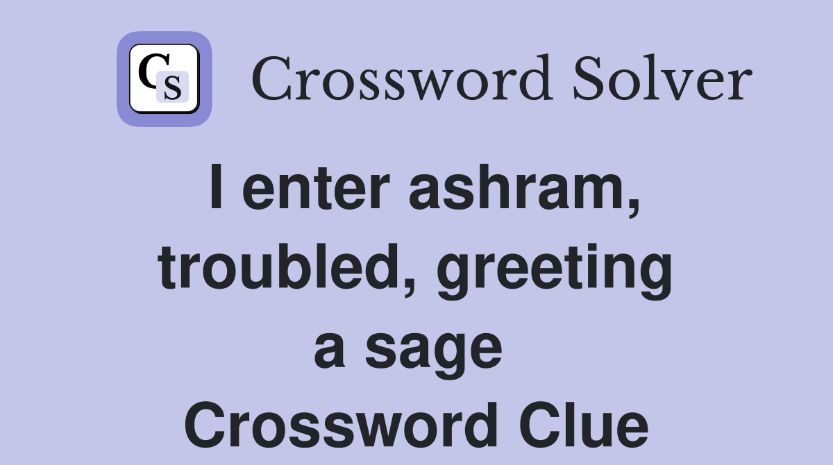 I enter ashram, troubled, greeting a sage  Crossword Clue
