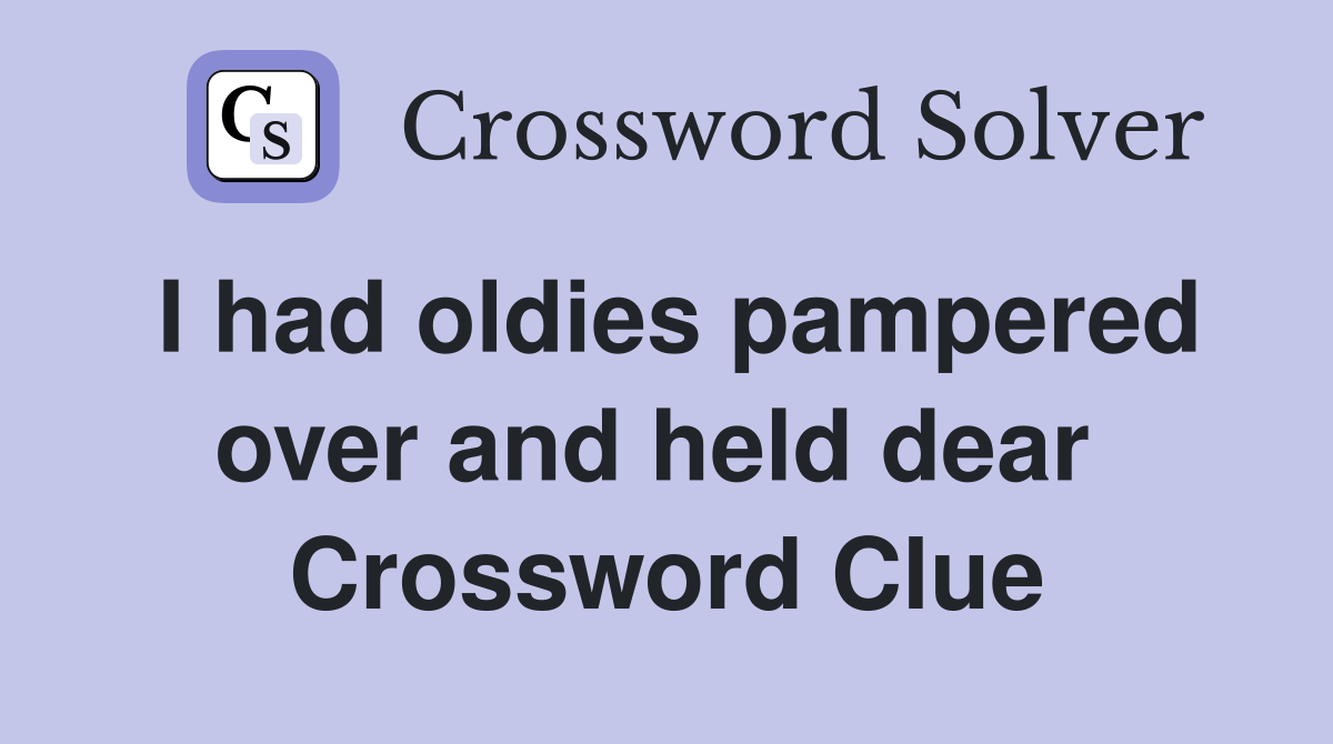 I had oldies pampered over and held dear  Crossword Clue