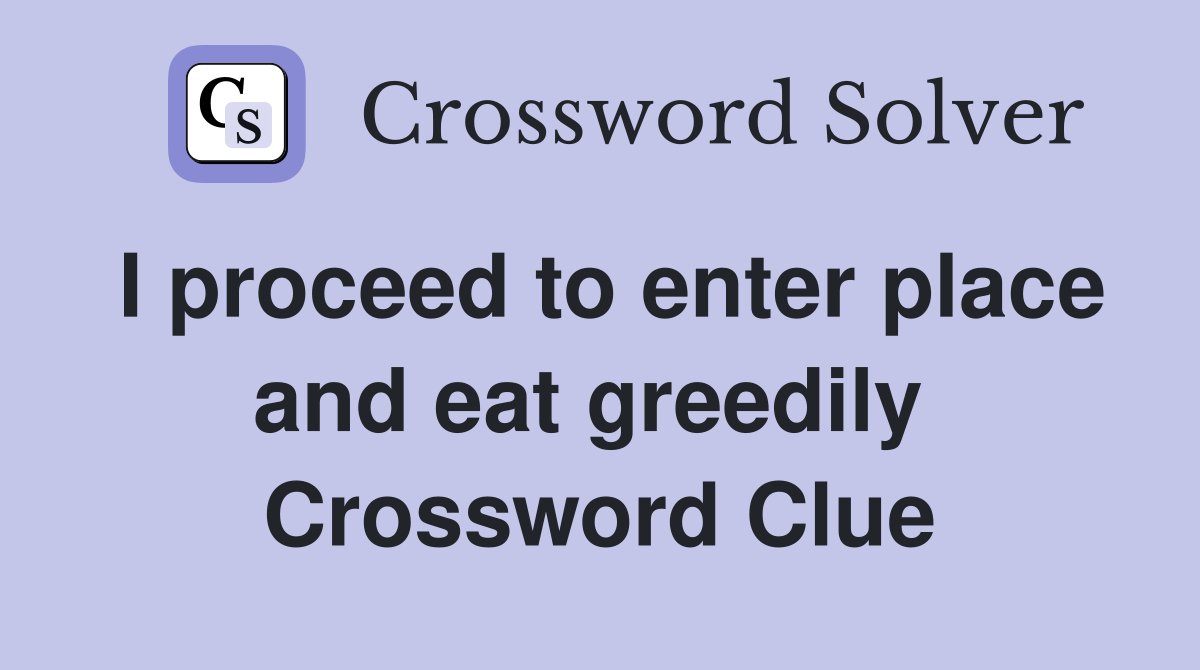I proceed to enter place and eat greedily  Crossword Clue