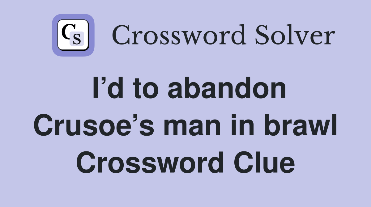 I’d to abandon Crusoe’s man in brawl Crossword Clue