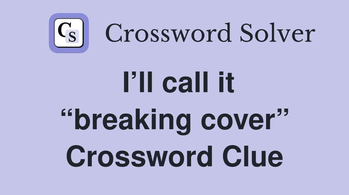 I’ll call it “breaking cover” Crossword Clue