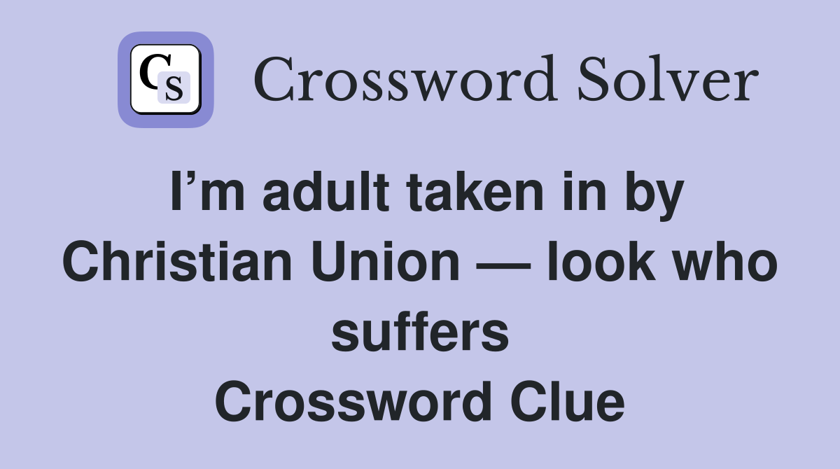 I’m adult taken in by Christian Union — look who suffers Crossword Clue